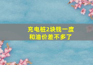 充电桩2块钱一度 和油价差不多了